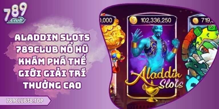 Aladdin Slots 789CLUB Nổ Hũ Khám Phá Thế Giới Giải Trí Thưởng Cao 8 Aladdin Slots 789CLUB