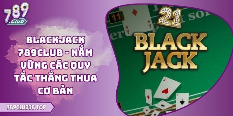 Blackjack 789CLUB - Nắm Vững Các Quy Tắc Thắng Thua Cơ Bản 7 Blackjack 789CLUB