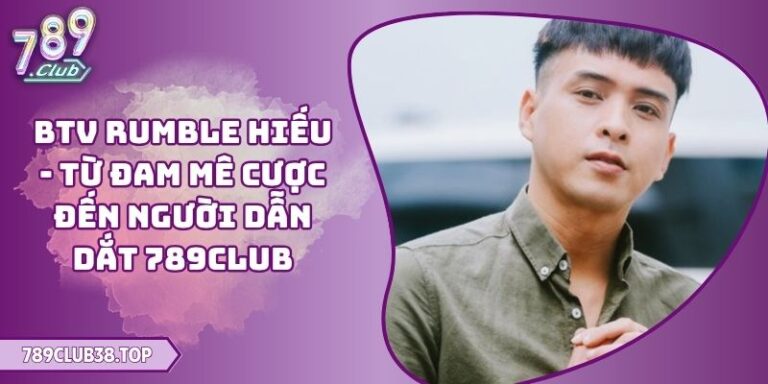 BTV Rumble Hiếu - Từ Đam Mê Cược Đến Người Dẫn Dắt 789CLUB 19 BTV Rumble Hiếu - Từ Đam Mê Cược Đến Người Dẫn Dắt 789CLUB