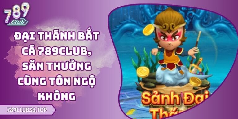 Đại Thánh Bắt Cá 789club, Săn Thưởng Cùng Tôn Ngộ Không 8 Đại Thánh Bắt Cá 789club