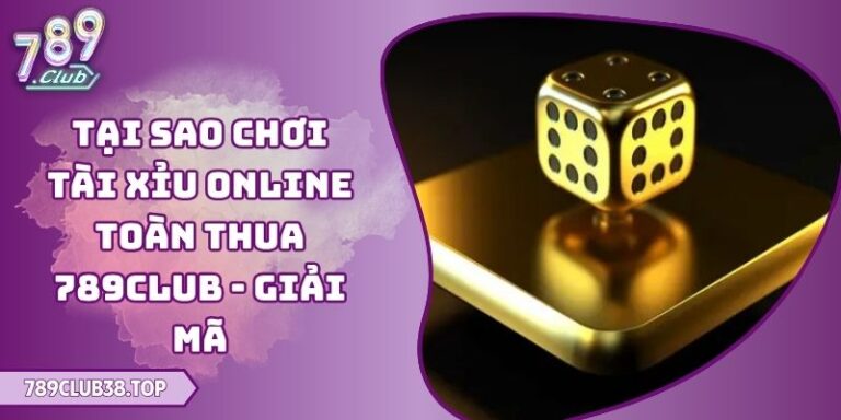 Tại Sao Chơi Tài Xỉu Online Toàn Thua 789club